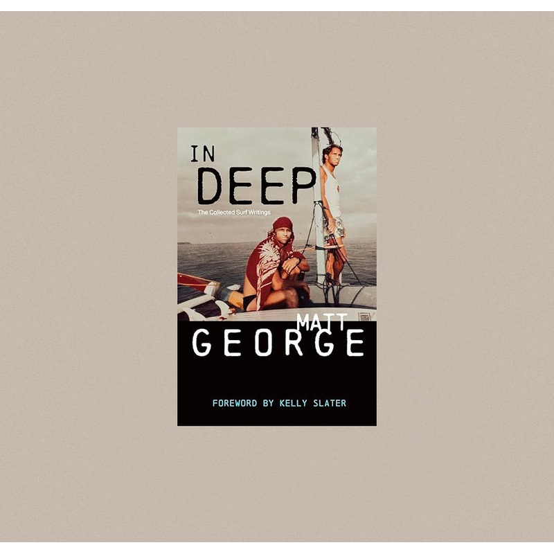 In Deep: The Collected Surf Writings by Matt George